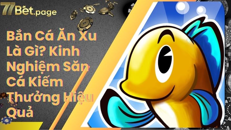 Bắn Cá Ăn Xu Là Gì? Kinh Nghiệm Săn Cá Kiếm Thưởng Hiệu Quả