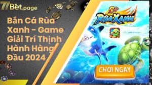 Bắn Cá Rùa Xanh - Game Giải Trí Thịnh Hành Hàng Đầu 2024
