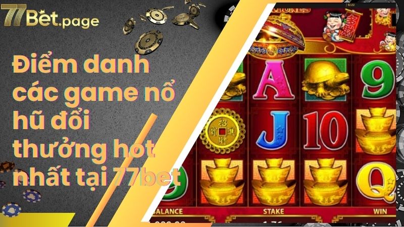 Điểm danh các game nổ hũ đổi thưởng hot nhất tại 77bet