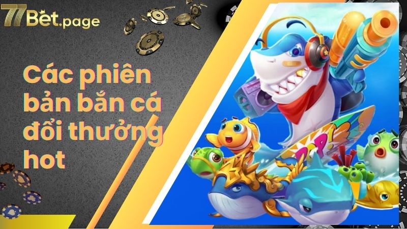 Các phiên bản bắn cá đổi thưởng hot