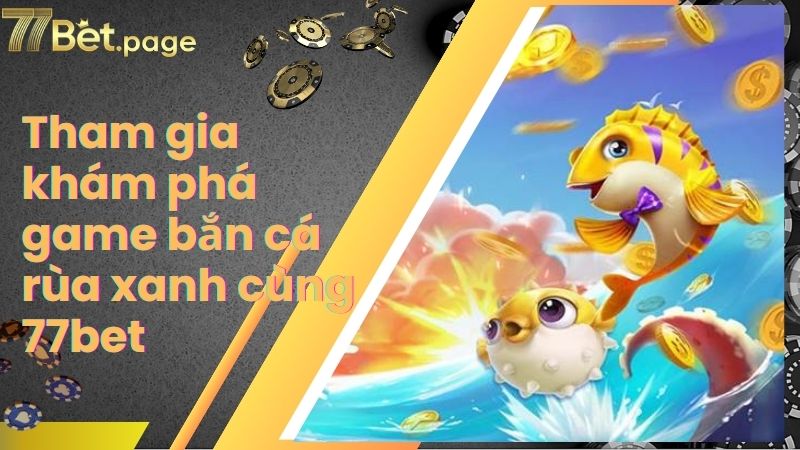Tham gia khám phá game bắn cá rùa xanh cùng 77bet