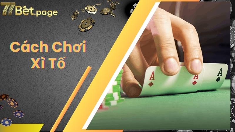Hướng dẫn cách chơi xì tố chuẩn cho tân binh