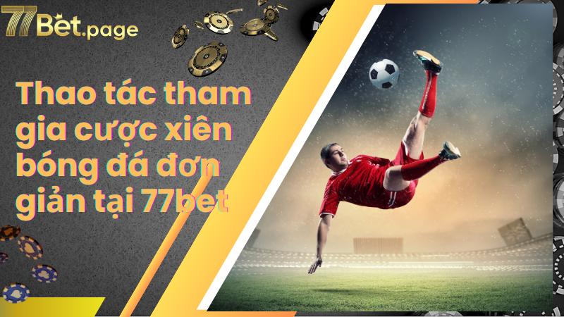 Thao tác tham gia cược xiên bóng đá đơn giản tại 77bet