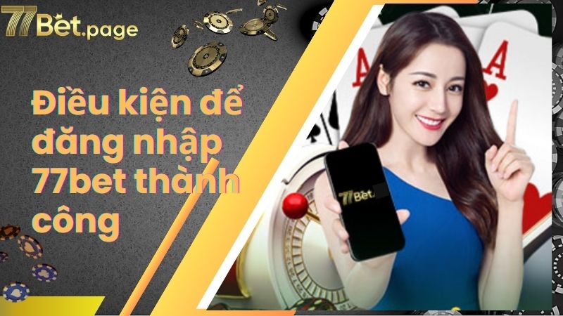 Điều kiện để đăng nhập 77bet thành công