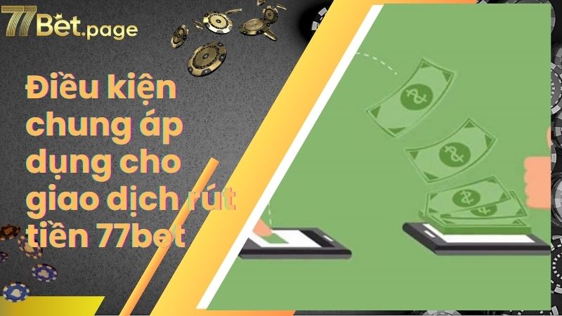 Điều kiện chung áp dụng cho giao dịch rút tiền 77bet