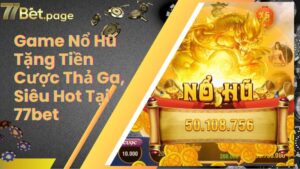 Game Nổ Hũ Tặng Tiền Cược Thả Ga, Siêu Hot Tại 77bet