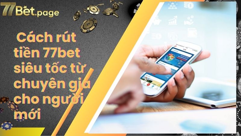 Cách rút tiền 77bet siêu tốc từ chuyên gia cho người mới