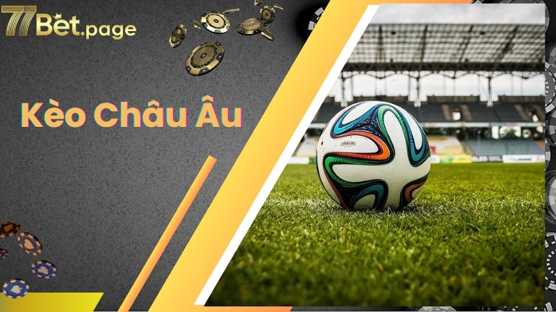 Những thông tin sơ lược về kèo châu Âu trong cá độ bóng đá