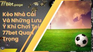 Kèo Nhà Cái Và Những Lưu Ý Khi Chơi Tại 77bet Quan Trọng