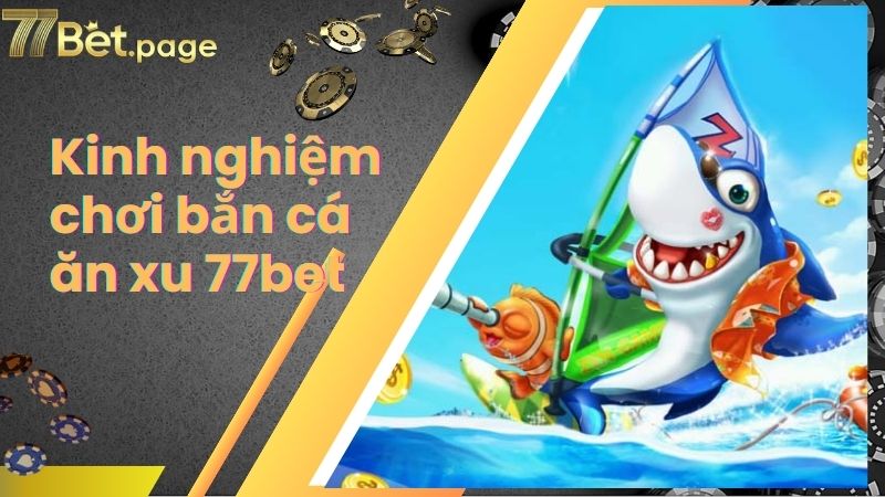 Kinh nghiệm chơi bắn cá ăn xu 77bet