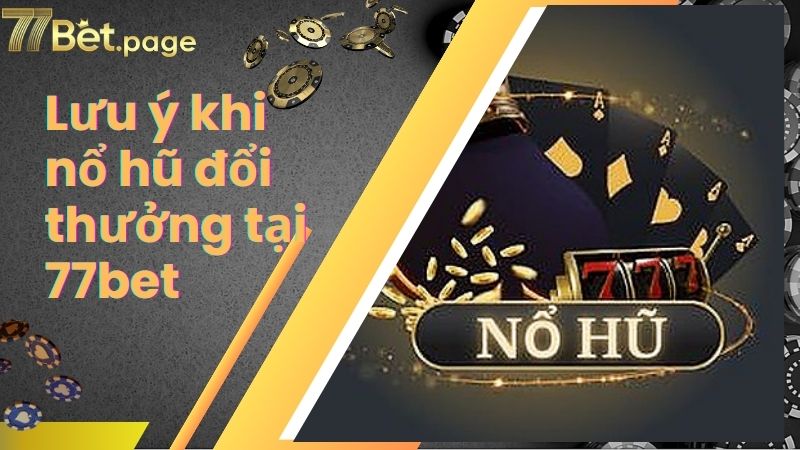 Lưu ý khi nổ hũ đổi thưởng tại 77bet