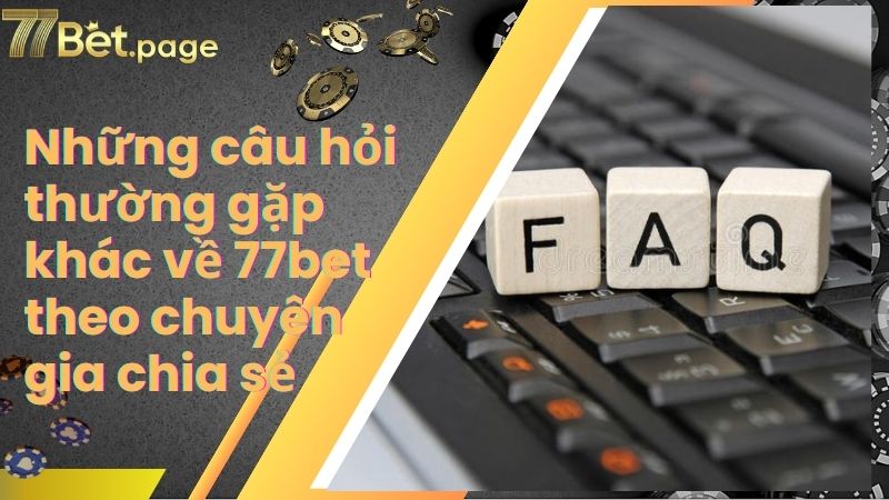 Những câu hỏi thường gặp khác về 77bet theo chuyên gia chia sẻ