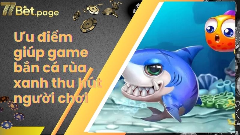 Ưu điểm giúp game bắn cá rùa xanh thu hút người chơi